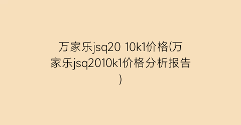 “万家乐jsq20 10k1价格(万家乐jsq2010k1价格分析报告)